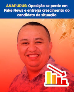 ANAPURUS: Oposição se perde em Fake News e entrega crescimento do candidato da situação