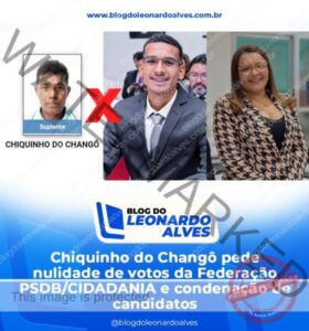 Chiquinho do Changô pede nulidade de votos obtidos pela Federação PSDB/CIDADANIA e condenação de candidatos